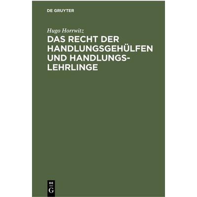 Das Recht der Handlungsgehülfen und Handlungslehrlinge, Gebundene Ausgabe von Hugo Horrwitz, De Gruyter, 978-3-11-237953-0