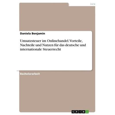 Umsatzsteuer im Onlinehandel. Vorteile, Nachteile und Nutzen für das deutsche und internationale Steuerrecht, Taschenbuch von Daniela Benjamin, GRIN,