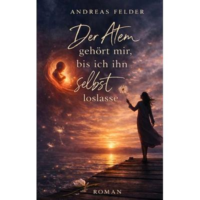 Der Atem gehört mir, bis ich ihn selbst loslasse, Taschenbuch von Andreas Felder, BoD – Books on Demand, 978-3-695-73137-4