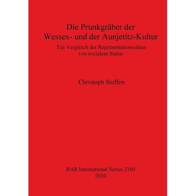 Die Prunkgräber der Wessex- und der Aunjetitz-Kultur, Taschenbuch von Christoph Steffen, British Archaeological Reports (Oxford) Ltd,