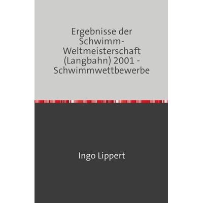 Sportstatistik / Ergebnisse der Schwimm-Weltmeisterschaft (Langbahn) 2001 - Schwimmwettbewerbe, Taschenbuch von Ingo Lippert, Epubli,