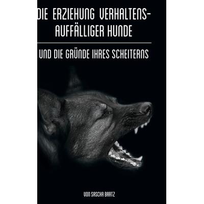 Die Erziehung verhaltensauffälliger Hunde, Gebundene Ausgabe von Sascha Bartz, BoD – Books on Demand, 978-3-7562-1926-1