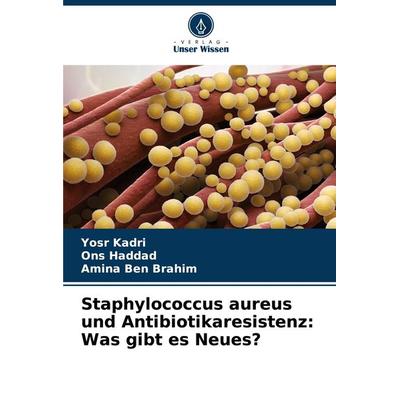 Staphylococcus aureus und Antibiotikaresistenz: Was gibt es Neues?, Taschenbuch von Yosr Kadri,Ons Haddad,Amina Ben Brahim, Verlag Unser Wissen,
