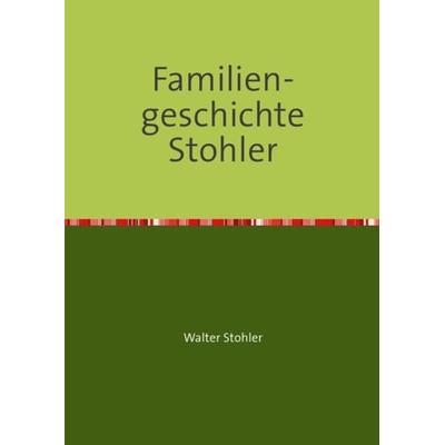 Familiengeschichte Stohler, Taschenbuch von Walter Stohler, Epubli, 978-3-8442-5371-9