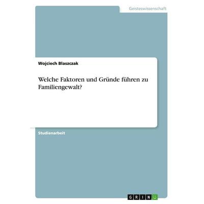 Welche Faktoren und Gründe führen zu Familiengewalt?, Taschenbuch von Wojciech Blaszczak, GRIN, 978-3-638-93691-0