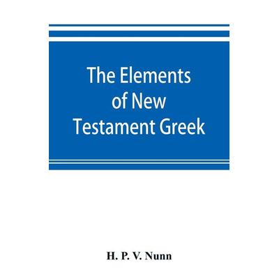 The elements of New Testament Greek, Taschenbuch von H. P. V. Nunn, Alpha Editions, 978-93-5389-300-2