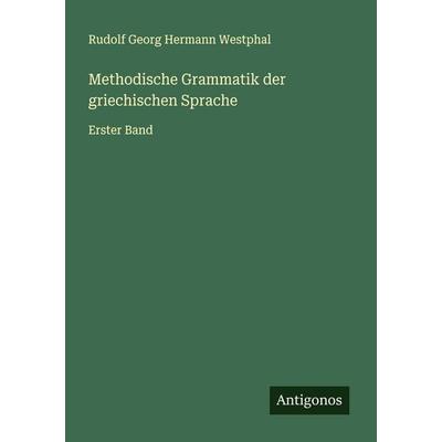Methodische Grammatik der griechischen Sprache, Taschenbuch von Rudolf Georg Hermann Westphal, Antigonos Verlag, 978-3-388-90605-8