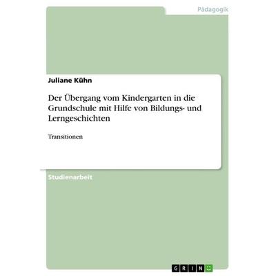Der Übergang vom Kindergarten in die Grundschule mit Hilfe von Bildungs- und Lerngeschichten, Taschenbuch von Juliane Kühn, GRIN, 978-3-656-21231-7