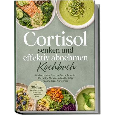 Cortisol senken und effektiv abnehmen Kochbuch: Die leckersten Cortisol Detox Rezepte für ruhige Nerven, guten Schlaf & nachhaltiges Abnehmen – inkl.