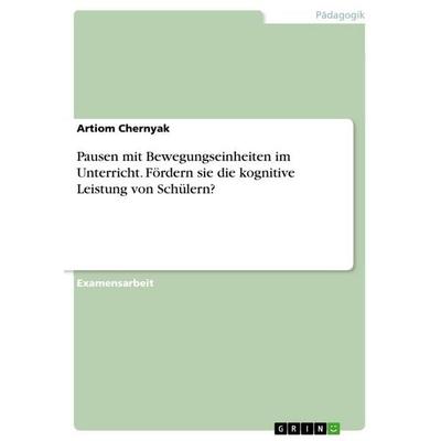Pausen mit Bewegungseinheiten im Unterricht. Fördern sie die kognitive Leistung von Schülern?, Taschenbuch von Artiom Chernyak, GRIN,
