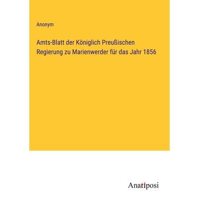 Amts-Blatt der Königlich Preußischen Regierung zu Marienwerder für das Jahr 1856, Gebundene Ausgabe von Anonym, Anatiposi Verlag, 978-3-382-00219-0