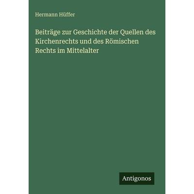 Beiträge zur Geschichte der Quellen des Kirchenrechts und des Römischen Rechts im Mittelalter, Gebundene Ausgabe von Hermann Hüffer, Antigonos Verlag,