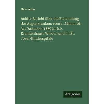 Achter Bericht über die Behandlung der Augenkranken: vom 1. Jänner bis 31. Dezember 1880 im k.k. Krankenhause Wieden und im St. Josef-Kinderspitale,