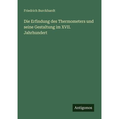 Die Erfindung des Thermometers und seine Gestaltung im XVII. Jahrhundert, Taschenbuch von Friedrich Burckhardt, Antigonos Verlag, 978-3-386-15258-7