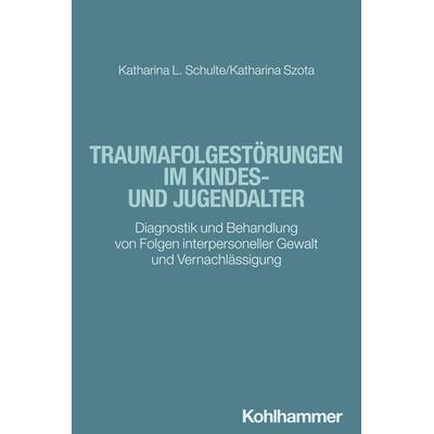 Traumafolgestörungen im Kindes- und Jugendalter, Taschenbuch von Katharina Schulte,Katharina Szota, Kohlhammer, 978-3-17-041468-6