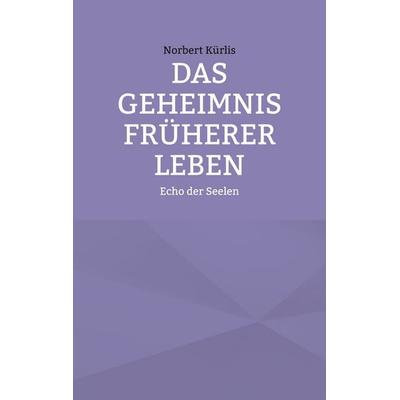 Das Geheimnis früherer Leben, Taschenbuch von Norbert Kürlis, BoD – Books on Demand, 978-3-7693-3946-8