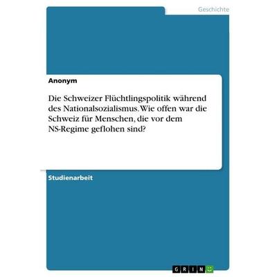 Die Schweizer Flüchtlingspolitik während des Nationalsozialismus. Wie offen war die Schweiz für Menschen, die vor dem NS-Regime geflohen sind?,