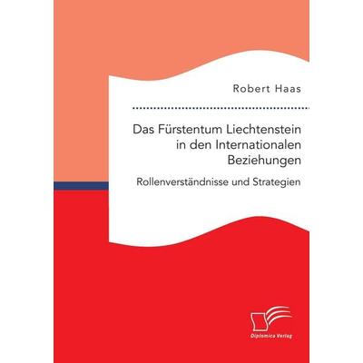 Das Fürstentum Liechtenstein in den Internationalen Beziehungen: Rollenverständnisse und Strategien, Taschenbuch von Robert Haas, Diplomica Verlag