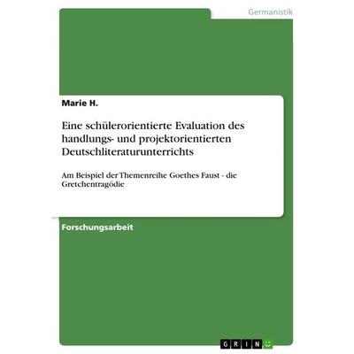 Eine schülerorientierte Evaluation des handlungs- und projektorientierten Deutschliteraturunterrichts, Taschenbuch von Marie H., GRIN,