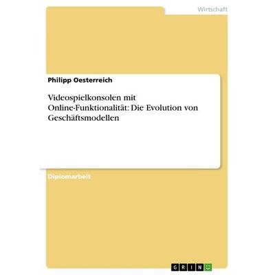 Videospielkonsolen mit Online-Funktionalität: Die Evolution von Geschäftsmodellen, Taschenbuch von Philipp Oesterreich, GRIN, 978-3-640-89464-2