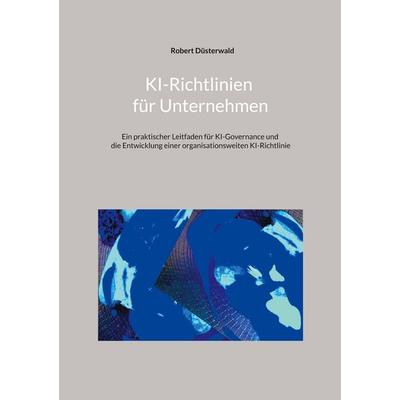 KI-Richtlinien für Unternehmen, Taschenbuch von Robert Düsterwald, BoD – Books on Demand, 978-3-696-73194-6