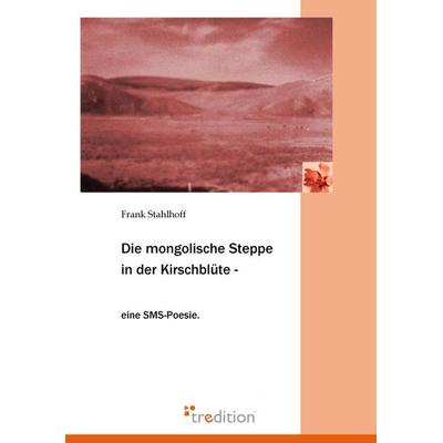 Die mongolische Steppe in der Kirschblüte, Taschenbuch von Frank Stahlhoff, Tredition, 978-3-86850-751-5