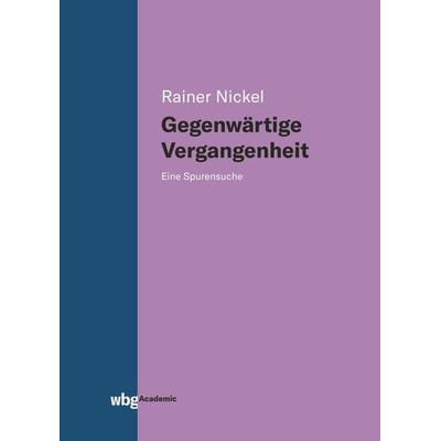 Gegenwärtige Vergangenheit, Gebundene Ausgabe von Rainer Nickel, Wbg Academic in Herder, 978-3-534-40096-6