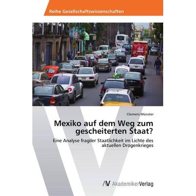 Mexiko auf dem Weg zum gescheiterten Staat?, Taschenbuch von Clemens Münster, AV Akademikerverlag, 978-3-639-47324-7