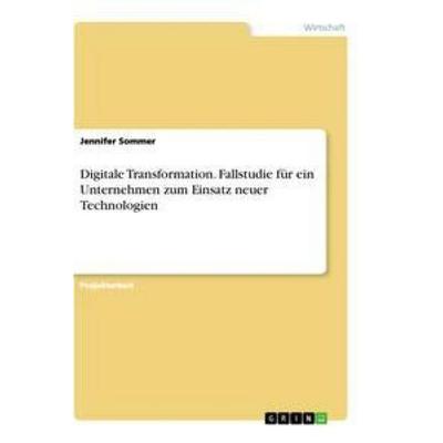 Digitale Transformation. Fallstudie für ein Unternehmen zum Einsatz neuer Technologien, Taschenbuch von Jennifer Sommer, GRIN, 978-3-346-31396-6