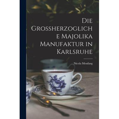 Die Grossherzogliche Majolika Manufaktur in Karlsruhe, Taschenbuch von Nicola Moufang, Tradd Street Press, 978-1-01-745842-8
