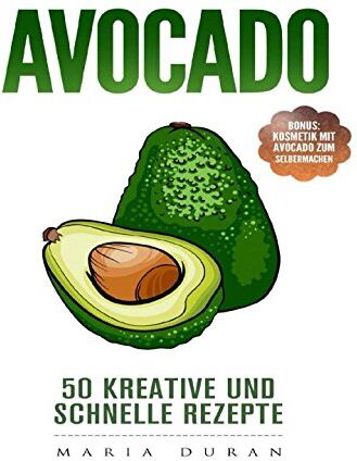 Maria Duran - Avocado 50 kreative und schnelle Rezepte: Bonus: Kosmetik mit Avocado zum Selbermachen - Preis vom 30.09.2026 09:01:18 h