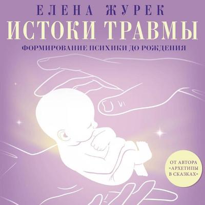 Istoki travmy. Formirovanie psihiki do rozhdeniya - Elena Zhurek, Audio, 9785171744533