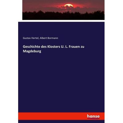 Geschichte des Klosters U. L. Frauen zu Magdeburg, Taschenbuch von Gustav Hertel,Albert Bormann, Hansebooks, 978-3-7434-6279-3