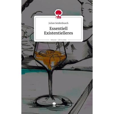 Essentiell Existentielleres. Life is a Story - story.one, Gebundene Ausgabe von Julian Seidenbusch, Storylution, 978-3-7118-1042-7