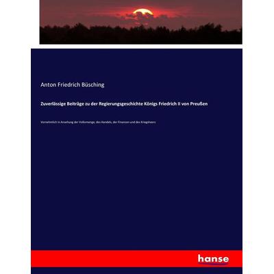 Zuverlässige Beiträge zu der Regierungsgeschichte Königs Friedrich II von Preußen, Taschenbuch von Anton Friedrich Büsching, Hansebooks,