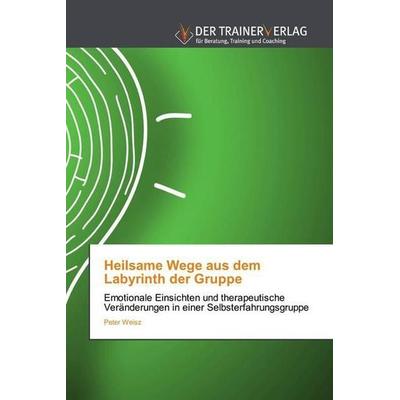 Weisz, P: Heilsame Wege aus dem Labyrinth der Gruppe, Taschenbuch von Peter Weisz, AV Akademikerverlag, 978-620-2-49427-4