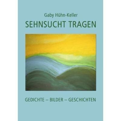 Sehnsucht tragen, Taschenbuch von Gaby Hühn-Keller, Epubli, 978-3-8442-4836-4