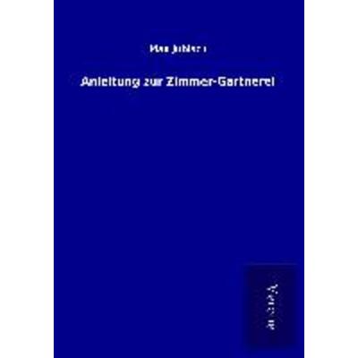Anleitung zur Zimmer-Gärtnerei, Taschenbuch von Max Jubisch, BoD - Books on Demand