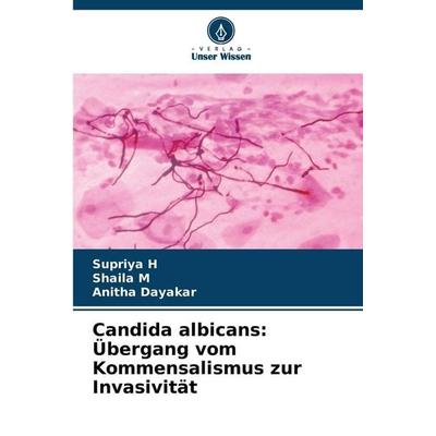 Candida albicans: Übergang vom Kommensalismus zur Invasivität, Taschenbuch von Supriya H.,Shaila M.,Anitha Dayakar, Verlag Unser Wissen,