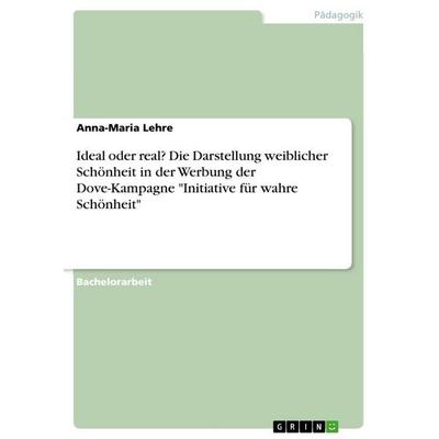 Ideal oder real? Die Darstellung weiblicher Schönheit in der Werbung der Dove-Kampagne 'Initiative für wahre Schönheit'; Taschenbuch von Anna-Maria