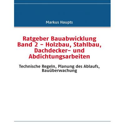Ratgeber Bauabwicklung Band 2 - Holzbau, Stahlbau, Dachdecker- und Abdichtungsarbeiten, Taschenbuch von Markus Haupts, BoD – Books on Demand,