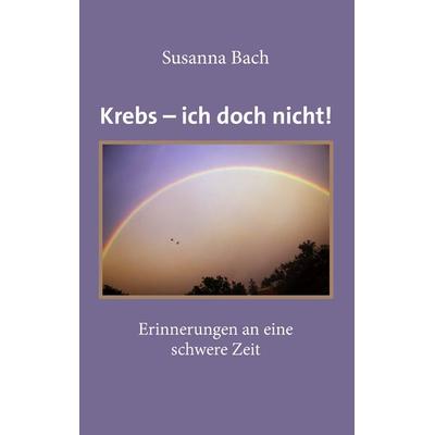 Krebs - ich doch nicht!, Taschenbuch von Susanna Bach, BoD – Books on Demand, 978-3-7357-6265-8