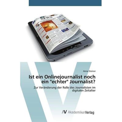 Ist ein Onlinejournalist noch ein 'echter' Journalist?, Taschenbuch von Anna Steiner, AV Akademikerverlag, 978-3-639-80602-1