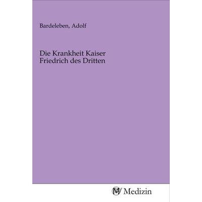 Die Krankheit Kaiser Friedrich des Dritten, Taschenbuch von , MV-Medizin, 978-3-96875-401-7