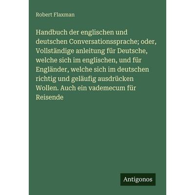 Handbuch der englischen und deutschen Conversationssprache; oder, Vollständige anleitung für Deutsche, welche sich im englischen, und für Engländer,