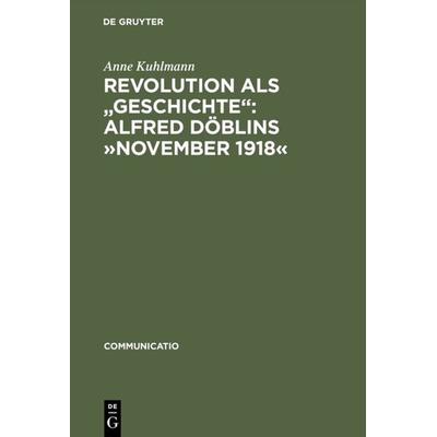 Revolution als 'Geschichte': Alfred Döblins »November 1918«, Gebundene Ausgabe von Anne Kuhlmann, De Gruyter, 978-3-484-63014-7