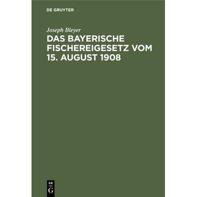 Das bayerische Fischereigesetz vom 15. August 1908, Gebundene Ausgabe von Joseph Bleyer, De Gruyter, 978-3-11-236083-5