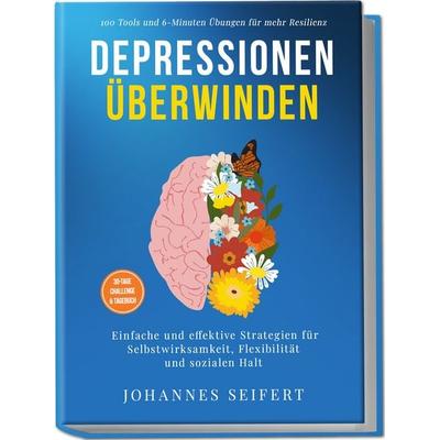 Depressionen überwinden: 100 Tools und 6-Minuten Übungen für mehr Resilienz - Einfache und effektive Strategien für Selbstwirksamkeit, Flexibilität