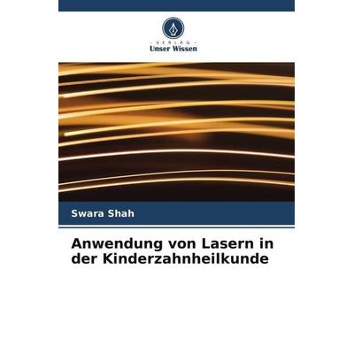 Anwendung von Lasern in der Kinderzahnheilkunde, Taschenbuch von Swara Shah, Verlag Unser Wissen, 978-620-5-54637-6