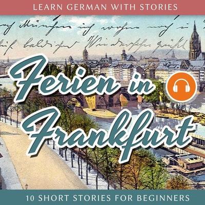 Learn German With Stories: Ferien in Frankfurt - 10 Short Stories for Beginners - , Audio, 4250782441508
